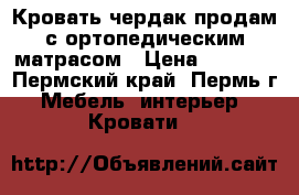 Кровать-чердак продам с ортопедическим матрасом › Цена ­ 5 000 - Пермский край, Пермь г. Мебель, интерьер » Кровати   